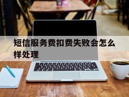 短信服务费扣费失败会怎么样处理