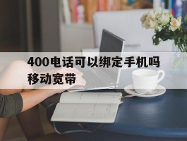 400电话可以绑定手机吗移动宽带