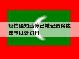 关于短信通知违停已被记录将依法予以处罚吗的信息