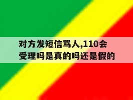 对方发短信骂人,110会受理吗是真的吗还是假的的简单介绍