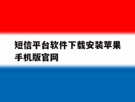 包含短信平台软件下载安装苹果手机版官网的词条
