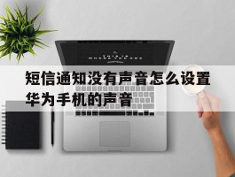 短信通知没有声音怎么设置华为手机的声音