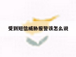 受到短信威胁报警该怎么说