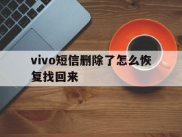 vivo短信删除了怎么恢复找回来