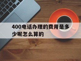 400电话办理的费用是多少呢怎么算的