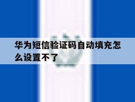 华为短信验证码自动填充怎么设置不了