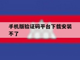 手机版验证码平台下载安装不了
