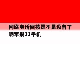 网络电话回拨是不是没有了呢苹果11手机