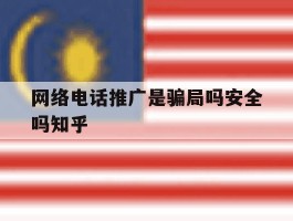 网络电话推广是骗局吗安全吗知乎的简单介绍