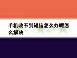 关于手机收不到短信怎么办呢怎么解决的信息