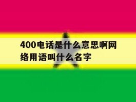 400电话是什么意思啊网络用语叫什么名字的简单介绍