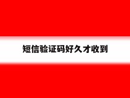 短信验证码好久才收到