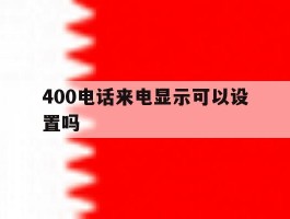 400电话来电显示可以设置吗