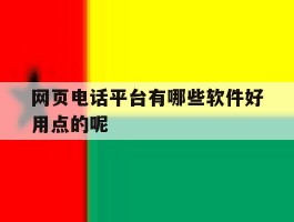 网页电话平台有哪些软件好用点的呢
