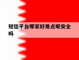 短信平台哪家好用点呢安全吗