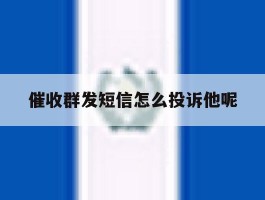 催收群发短信怎么投诉他呢