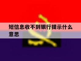 短信息收不到银行提示什么意思