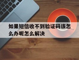 包含如果短信收不到验证码该怎么办呢怎么解决的词条