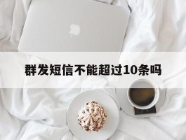 群发短信不能超过10条吗
