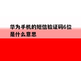 华为手机的短信验证码6位是什么意思