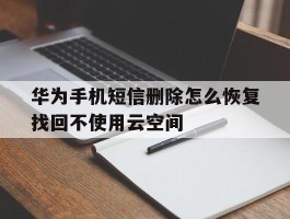 华为手机短信删除怎么恢复找回不使用云空间