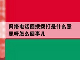 网络电话回拨拨打是什么意思呀怎么回事儿