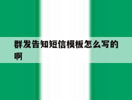 群发告知短信模板怎么写的啊
