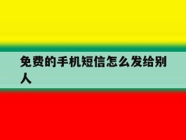 免费的手机短信怎么发给别人