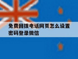 免费回拨电话网页怎么设置密码登录微信的简单介绍