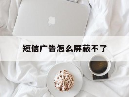 短信广告怎么屏蔽不了