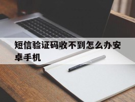 包含短信验证码收不到怎么办安卓手机的词条