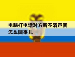 电脑打电话对方听不清声音怎么回事儿