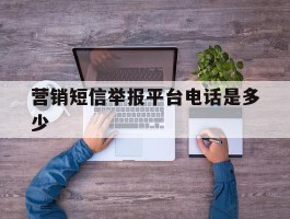 营销短信举报平台电话是多少