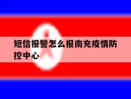 包含短信报警怎么报南充疫情防控中心的词条