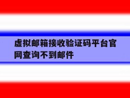 虚拟邮箱接收验证码平台官网查询不到邮件