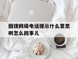 回拨网络电话提示什么意思啊怎么回事儿