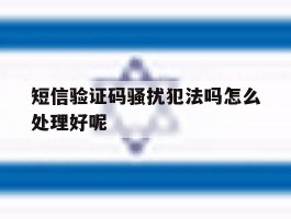短信验证码骚扰犯法吗怎么处理好呢