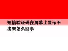 短信验证码在屏幕上显示不出来怎么回事