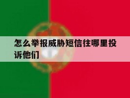 怎么举报威胁短信往哪里投诉他们