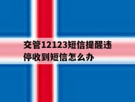 交管12123短信提醒违停收到短信怎么办