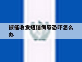 被催收发短信侮辱恐吓怎么办