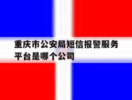 重庆市公安局短信报警服务平台是哪个公司