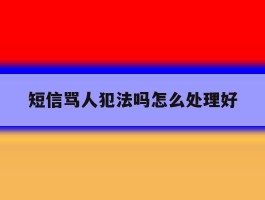 短信骂人犯法吗怎么处理好