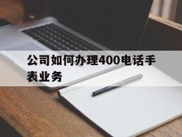 公司如何办理400电话手表业务