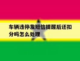 车辆违停发短信提醒后还扣分吗怎么处理