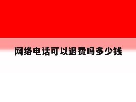 网络电话可以退费吗多少钱的简单介绍