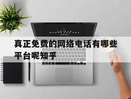 包含真正免费的网络电话有哪些平台呢知乎的词条