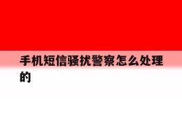 手机短信骚扰警察怎么处理的