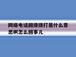 网络电话回拨拨打是什么意思啊怎么回事儿