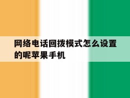 网络电话回拨模式怎么设置的呢苹果手机的简单介绍